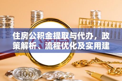 新平住房公积金提取与代办，政策解析、流程优化及实用建议