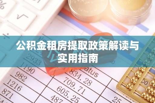 新平公积金租房提取政策解读与实用指南