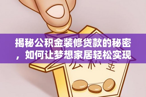 新平揭秘公积金装修贷款的秘密，如何让梦想家居轻松实现？