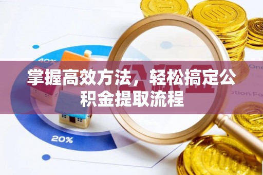 新平掌握高效方法，轻松搞定公积金提取流程