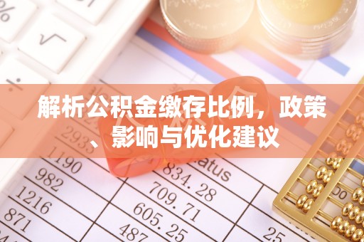 新平解析公积金缴存比例，政策、影响与优化建议
