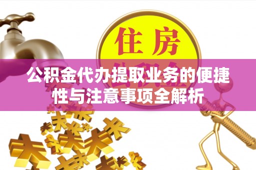 新平公积金代办提取业务的便捷性与注意事项全解析