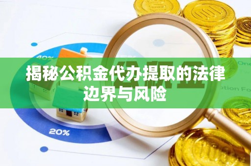 新平揭秘公积金代办提取的法律边界与风险
