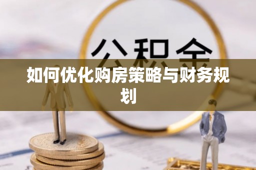 新平如何优化购房策略与财务规划