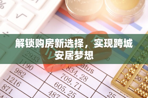 新平解锁购房新选择，实现跨城安居梦想