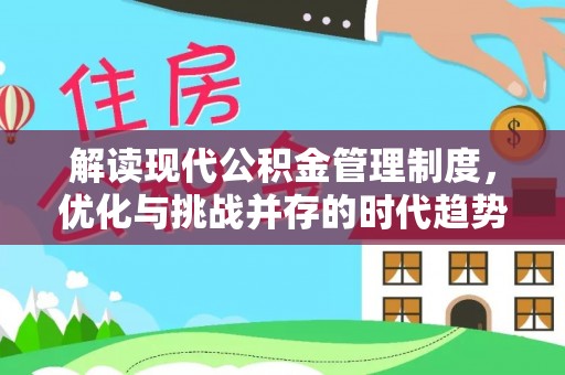 新平解读现代公积金管理制度，优化与挑战并存的时代趋势