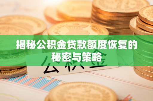 新平揭秘公积金贷款额度恢复的秘密与策略