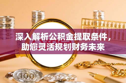 新平深入解析公积金提取条件，助您灵活规划财务未来