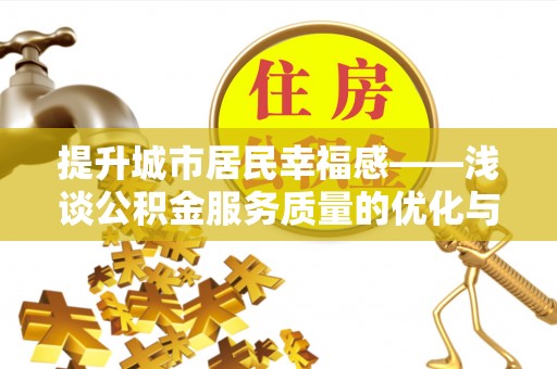 新平提升城市居民幸福感——浅谈公积金服务质量的优化与未来