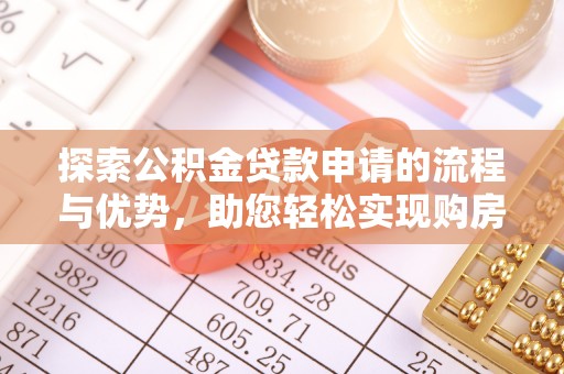 新平探索公积金贷款申请的流程与优势，助您轻松实现购房梦想