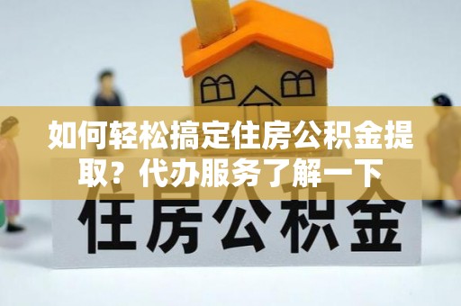 新平如何轻松搞定住房公积金提取？代办服务了解一下