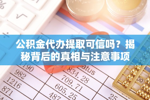 新平公积金代办提取可信吗？揭秘背后的真相与注意事项