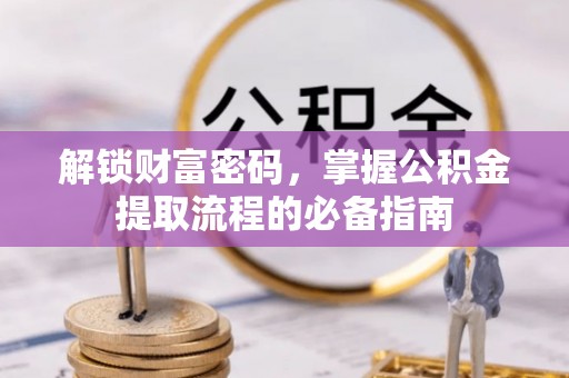 新平解锁财富密码，掌握公积金提取流程的必备指南