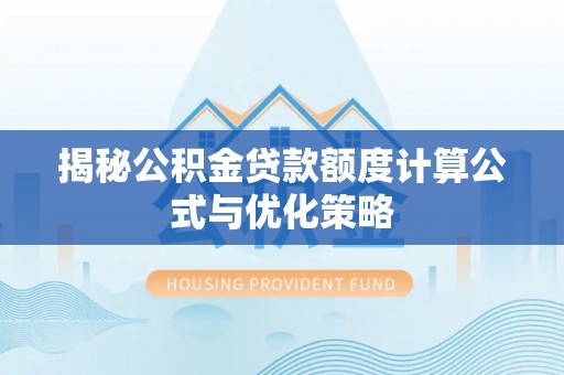 新平揭秘公积金贷款额度计算公式与优化策略