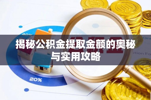 新平揭秘公积金提取金额的奥秘与实用攻略