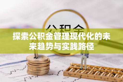 新平探索公积金管理现代化的未来趋势与实践路径