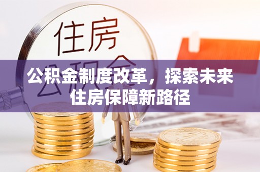 新平公积金制度改革，探索未来住房保障新路径