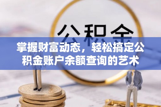 新平掌握财富动态，轻松搞定公积金账户余额查询的艺术