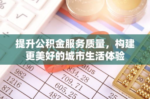 新平提升公积金服务质量，构建更美好的城市生活体验
