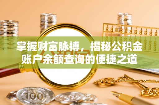新平掌握财富脉搏，揭秘公积金账户余额查询的便捷之道