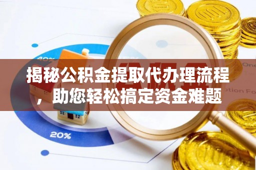 新平揭秘公积金提取代办理流程，助您轻松搞定资金难题