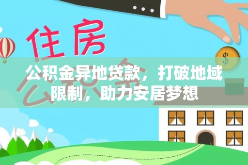 新平公积金异地贷款，打破地域限制，助力安居梦想
