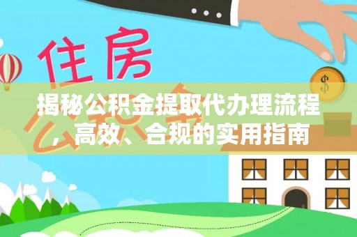 新平揭秘公积金提取代办理流程，高效、合规的实用指南