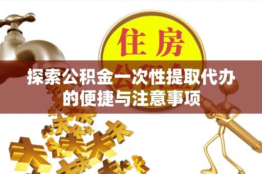 新平探索公积金一次性提取代办的便捷与注意事项