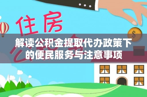 新平解读公积金提取代办政策下的便民服务与注意事项