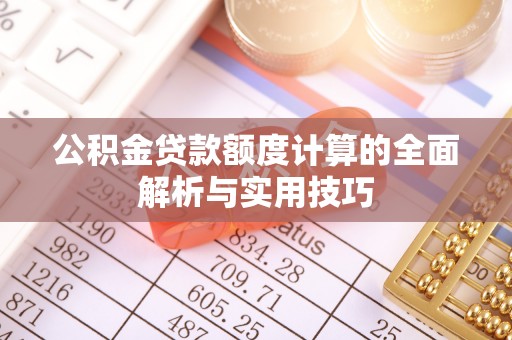 新平公积金贷款额度计算的全面解析与实用技巧