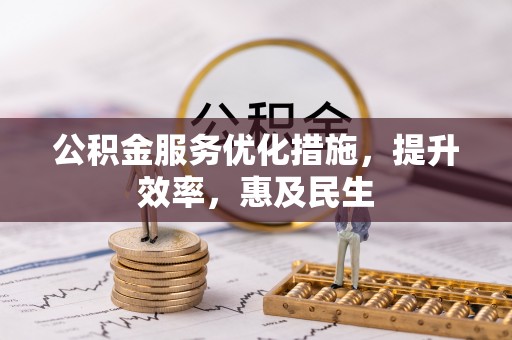 新平公积金服务优化措施，提升效率，惠及民生