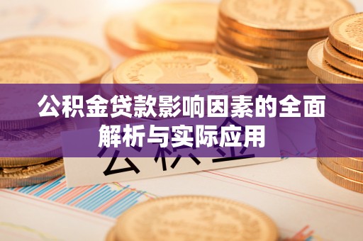 新平公积金贷款影响因素的全面解析与实际应用