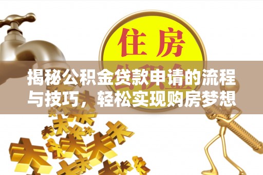 新平揭秘公积金贷款申请的流程与技巧，轻松实现购房梦想