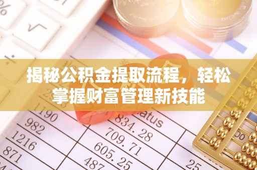 新平揭秘公积金提取流程，轻松掌握财富管理新技能