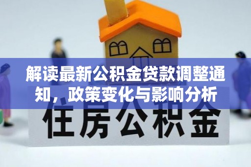 新平解读最新公积金贷款调整通知，政策变化与影响分析