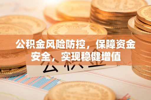 新平公积金风险防控，保障资金安全，实现稳健增值