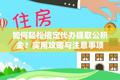 新平如何轻松搞定代办提取公积金？实用攻略与注意事项