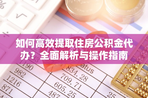 新平如何高效提取住房公积金代办？全面解析与操作指南