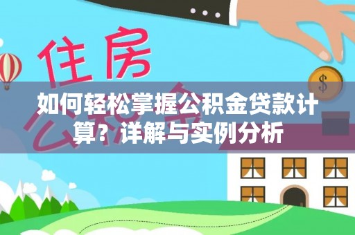 新平如何轻松掌握公积金贷款计算？详解与实例分析