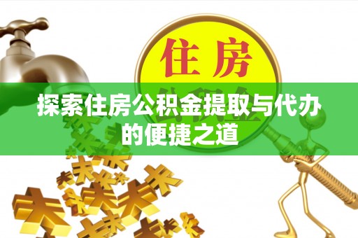 新平探索住房公积金提取与代办的便捷之道