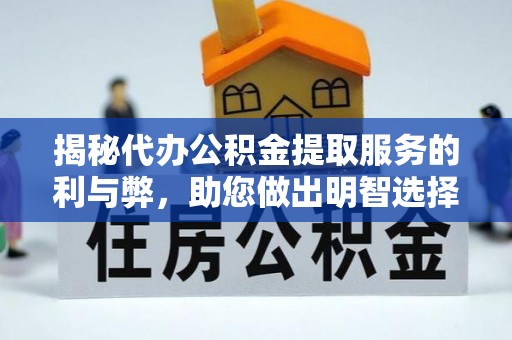 新平揭秘代办公积金提取服务的利与弊，助您做出明智选择