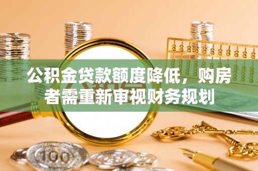 新平公积金贷款额度降低，购房者需重新审视财务规划