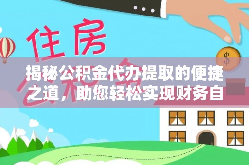 新平揭秘公积金代办提取的便捷之道，助您轻松实现财务自由