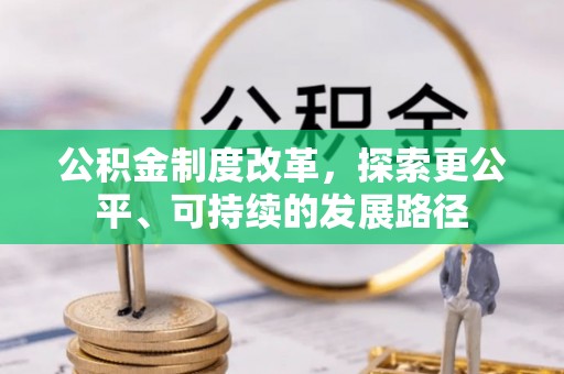新平公积金制度改革，探索更公平、可持续的发展路径