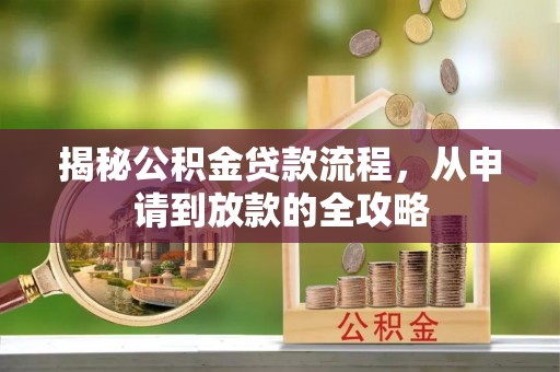 新平揭秘公积金贷款流程，从申请到放款的全攻略