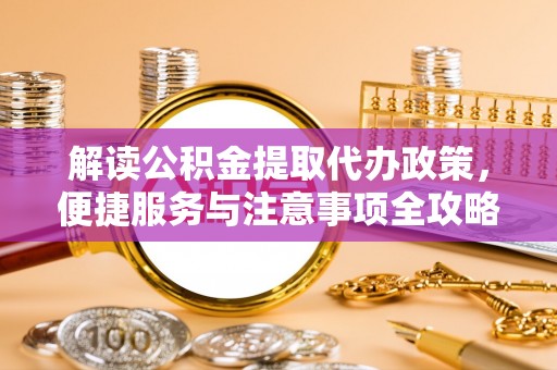 新平解读公积金提取代办政策，便捷服务与注意事项全攻略