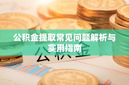 新平公积金提取常见问题解析与实用指南