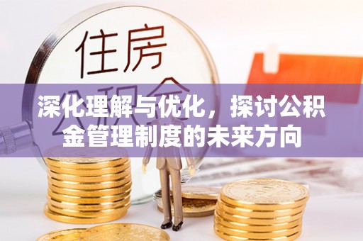 新平深化理解与优化，探讨公积金管理制度的未来方向