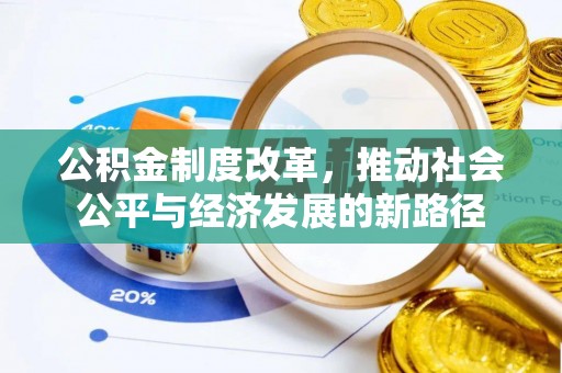 新平公积金制度改革，推动社会公平与经济发展的新路径