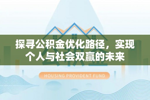 新平探寻公积金优化路径，实现个人与社会双赢的未来